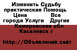 Изменить Судьбу, практическая Помощь › Цена ­ 15 000 - Все города Услуги » Другие   . Кемеровская обл.,Киселевск г.